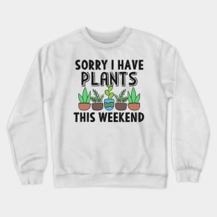 Sorry I Have Plants This Weekend Gardening Gift Crewneck Sweatshirt